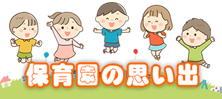 保育園の思い出＜はーとぴあ保育園＞